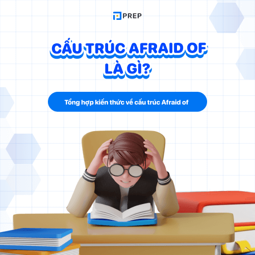 Cấu trúc Afraid of là gì? Kiến thức tiếng Anh chi tiết về Afraid of